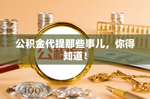 秀林公积金代提那些事儿，你得知道！