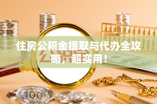 秀林住房公积金提取与代办全攻略，超实用！