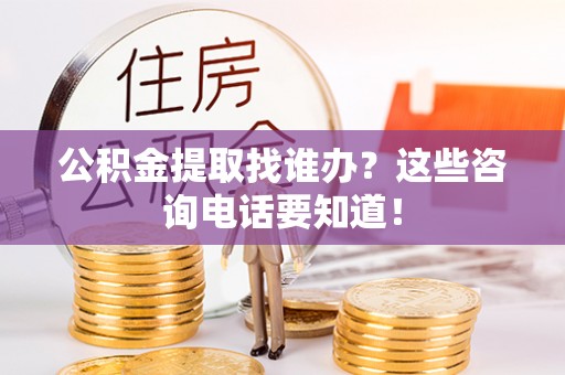 秀林公积金提取找谁办？这些咨询电话要知道！