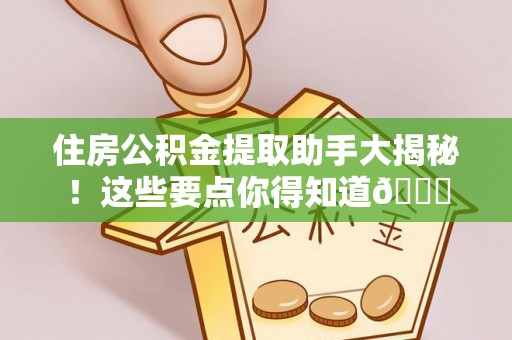秀林住房公积金提取助手大揭秘！这些要点你得知道😎