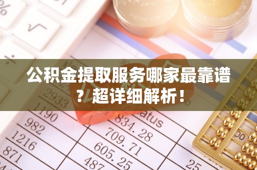 秀林公积金提取服务哪家最靠谱？超详细解析！