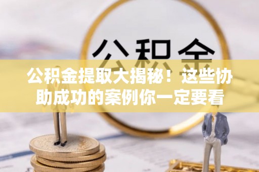 秀林公积金提取大揭秘！这些协助成功的案例你一定要看