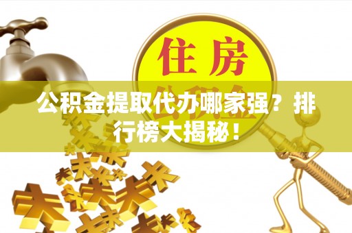 秀林公积金提取代办哪家强？排行榜大揭秘！