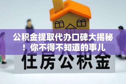 秀林公积金提取代办口碑大揭秘！你不得不知道的事儿