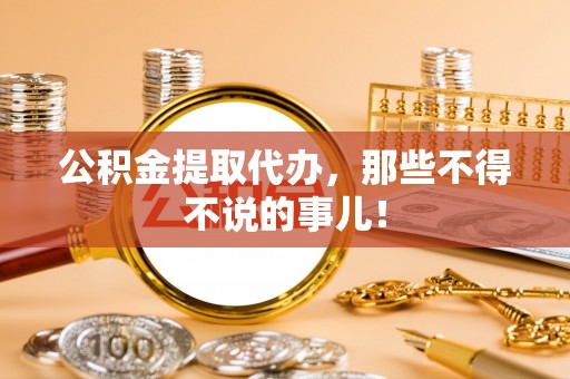 秀林公积金提取代办，那些不得不说的事儿！