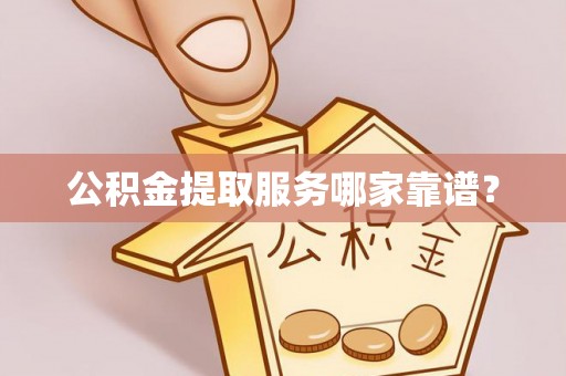 秀林公积金提取服务哪家靠谱？