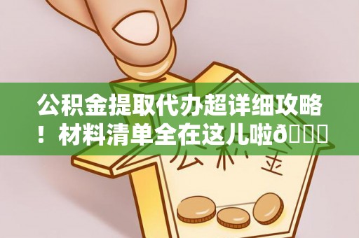 秀林公积金提取代办超详细攻略！材料清单全在这儿啦😎