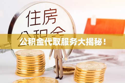 秀林公积金代取服务大揭秘！
