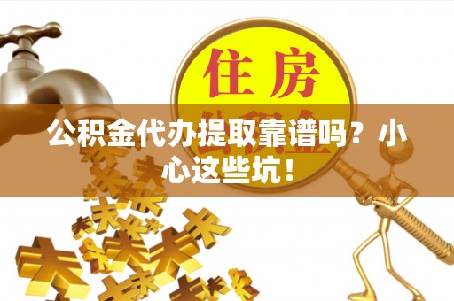 秀林公积金代办提取靠谱吗？小心这些坑！