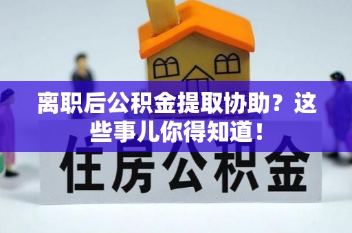 秀林离职后公积金提取协助？这些事儿你得知道！