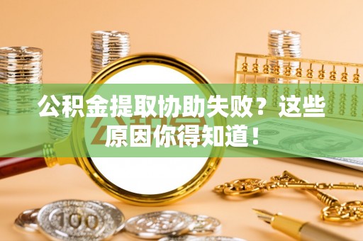 秀林公积金提取协助失败？这些原因你得知道！