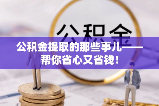 秀林公积金提取的那些事儿——帮你省心又省钱！