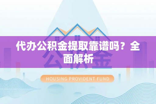 秀林代办公积金提取靠谱吗？全面解析