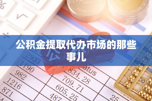 秀林公积金提取代办市场的那些事儿