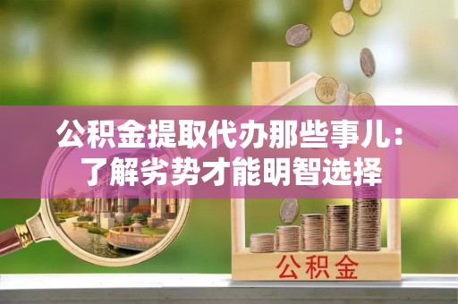 秀林公积金提取代办那些事儿：了解劣势才能明智选择