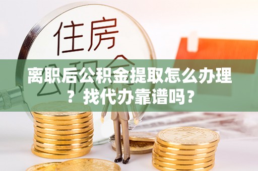 秀林离职后公积金提取怎么办理？找代办靠谱吗？
