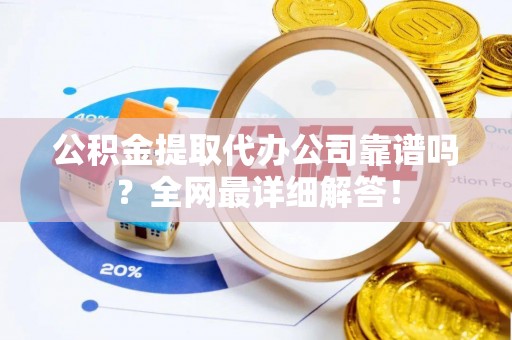 秀林公积金提取代办公司靠谱吗？全网最详细解答！