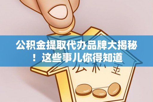 秀林公积金提取代办品牌大揭秘！这些事儿你得知道