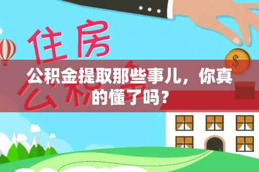 秀林公积金提取那些事儿，你真的懂了吗？