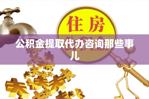 秀林公积金提取代办咨询那些事儿