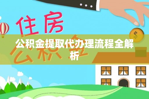 秀林公积金提取代办理流程全解析