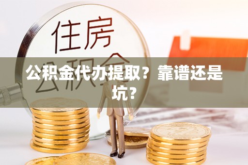 秀林公积金代办提取？靠谱还是坑？