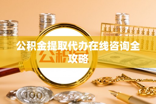 秀林公积金提取代办在线咨询全攻略