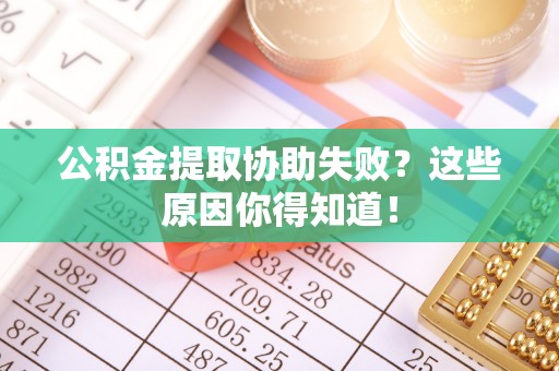 秀林公积金提取协助失败？这些原因你得知道！