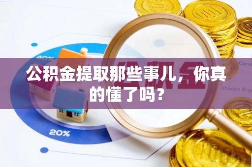 秀林公积金提取那些事儿，你真的懂了吗？