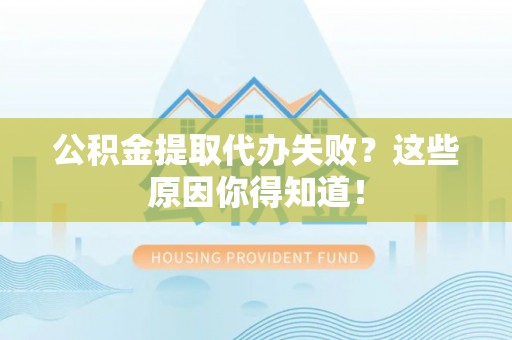 秀林公积金提取代办失败？这些原因你得知道！
