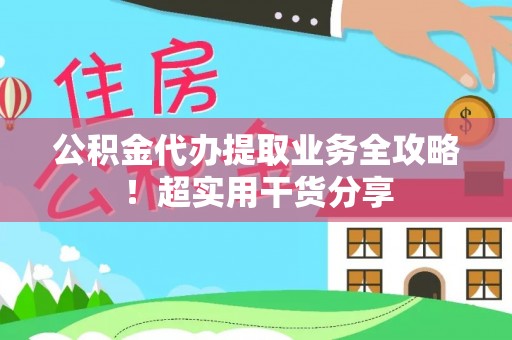 秀林公积金代办提取业务全攻略！超实用干货分享