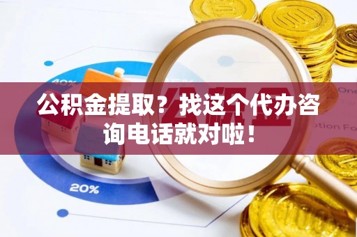 秀林公积金提取？找这个代办咨询电话就对啦！