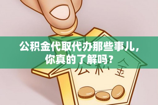 秀林公积金代取代办那些事儿，你真的了解吗？