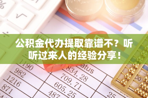 秀林公积金代办提取靠谱不？听听过来人的经验分享！
