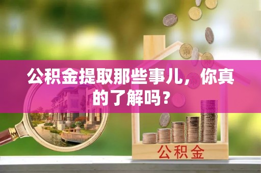 秀林公积金提取那些事儿，你真的了解吗？
