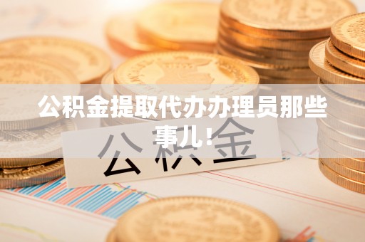 秀林公积金提取代办办理员那些事儿！
