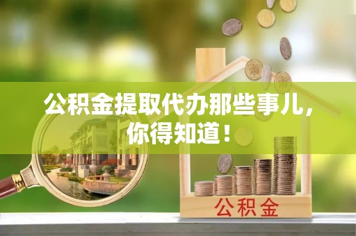 秀林公积金提取代办那些事儿，你得知道！