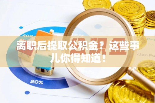 秀林离职后提取公积金？这些事儿你得知道！