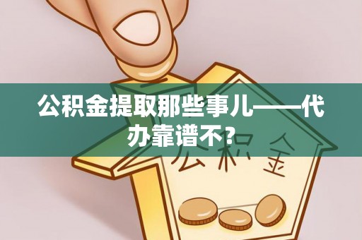 秀林公积金提取那些事儿——代办靠谱不？