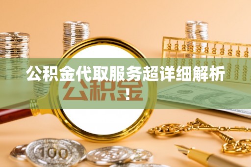 秀林公积金代取服务超详细解析！