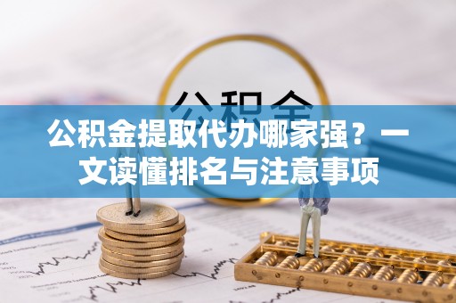 秀林公积金提取代办哪家强？一文读懂排名与注意事项