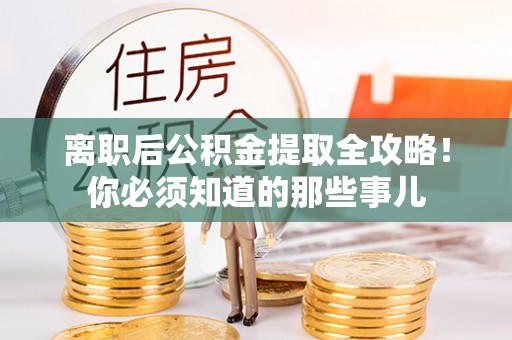 秀林离职后公积金提取全攻略！你必须知道的那些事儿