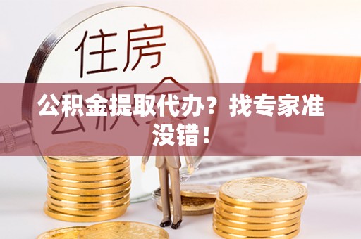 秀林公积金提取代办？找专家准没错！