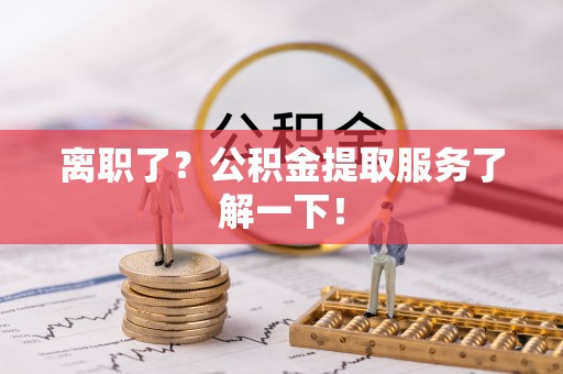 秀林离职了？公积金提取服务了解一下！