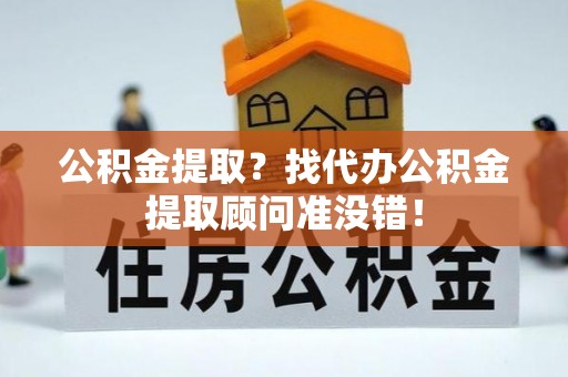 秀林公积金提取？找代办公积金提取顾问准没错！