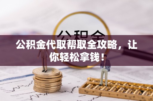 秀林公积金代取帮取全攻略，让你轻松拿钱！