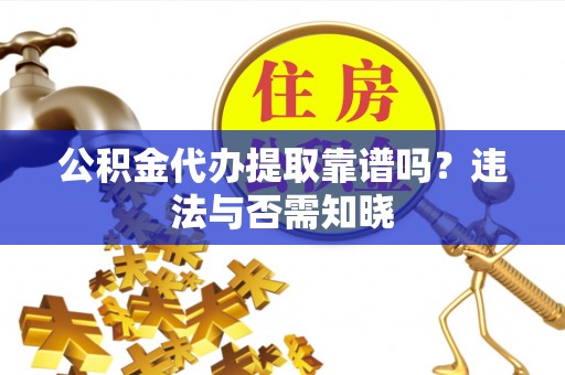 秀林公积金代办提取靠谱吗？违法与否需知晓