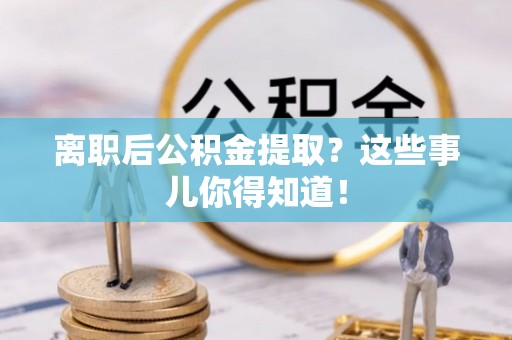 秀林离职后公积金提取？这些事儿你得知道！
