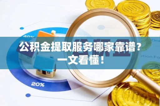 秀林公积金提取服务哪家靠谱？一文看懂！