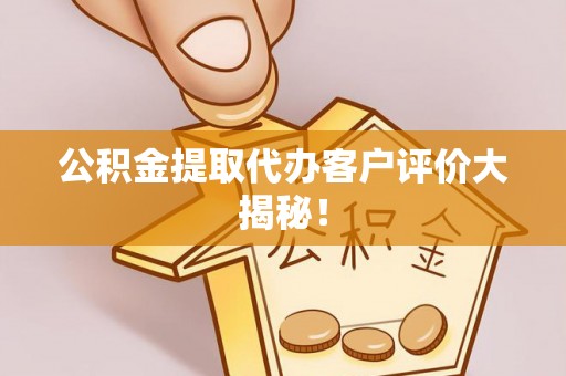 秀林公积金提取代办客户评价大揭秘！